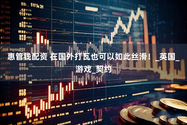 惠管钱配资 在国外打瓦也可以如此丝滑！_英国_游戏_契约