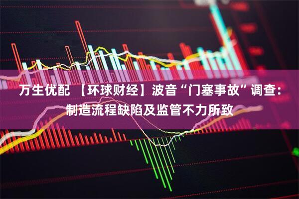 万生优配 【环球财经】波音“门塞事故”调查：制造流程缺陷及监管不力所致