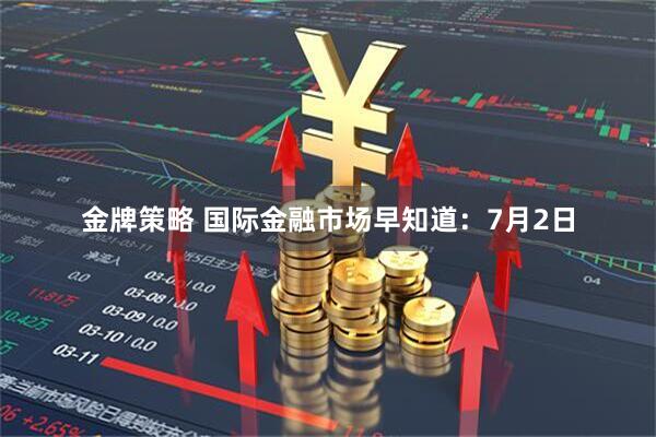 金牌策略 国际金融市场早知道：7月2日