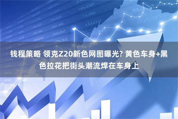 钱程策略 领克Z20新色网图曝光? 黄色车身+黑色拉花把街头潮流焊在车身上