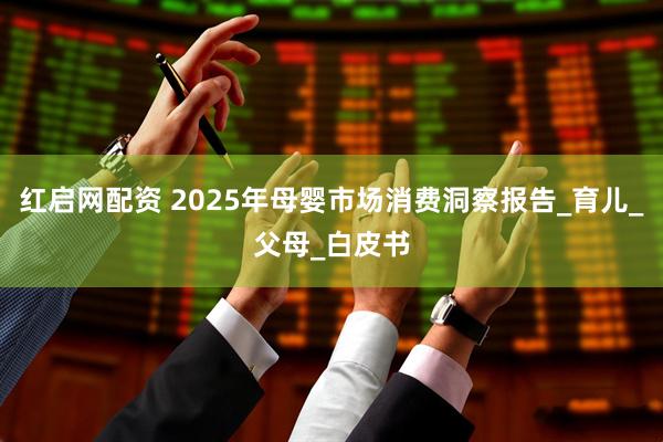 红启网配资 2025年母婴市场消费洞察报告_育儿_父母_白皮书