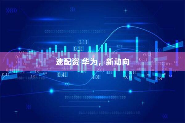 速配资 华为，新动向