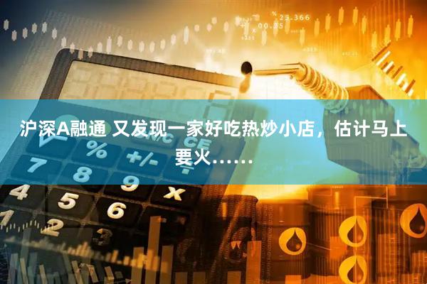 沪深A融通 又发现一家好吃热炒小店，估计马上要火……